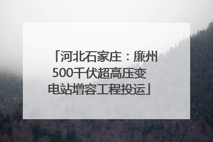 河北石家庄：廉州500千伏超高压变电站增容工程投运