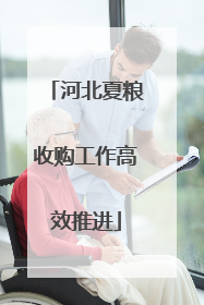 河北夏粮收购工作高效推进