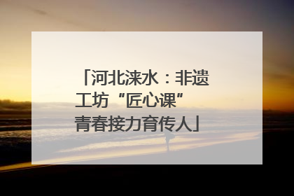 河北涞水：非遗工坊“匠心课” 青春接力育传人