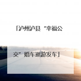 泸州泸县“幸福公交”婚车巡游发车