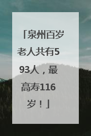 泉州百岁老人共有593人，最高寿116岁！