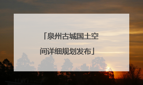 泉州古城国土空间详细规划发布