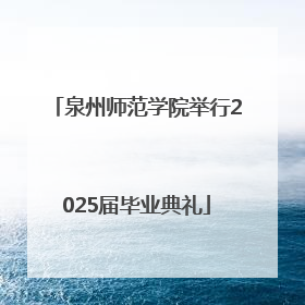 泉州师范学院举行2025届毕业典礼