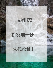 泉州洛江新发现一处宋代窑址