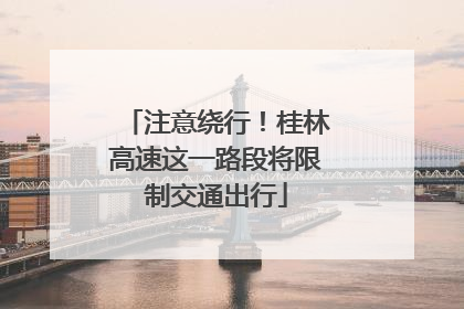 注意绕行！桂林高速这一路段将限制交通出行