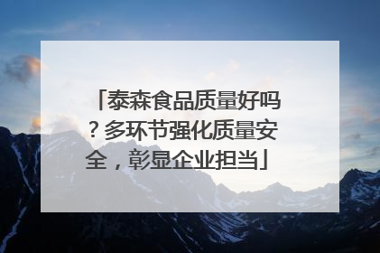 泰森食品质量好吗？多环节强化质量安全，彰显企业担当