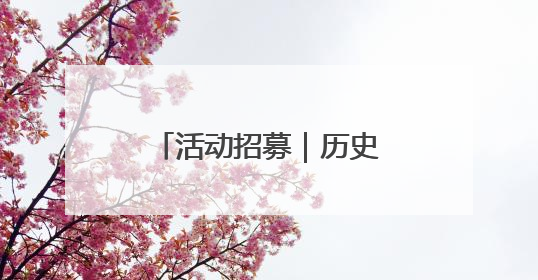 活动招募｜历史文化奇妙之旅，互动探索不停歇！