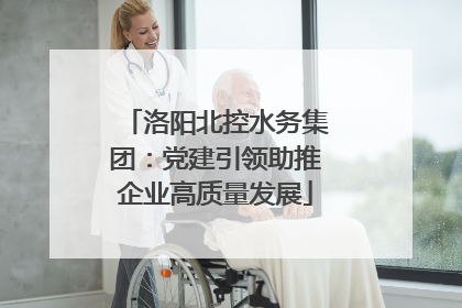 洛阳北控水务集团：党建引领助推企业高质量发展