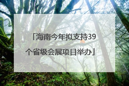 海南今年拟支持39个省级会展项目举办