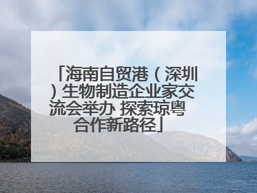 海南自贸港（深圳）生物制造企业家交流会举办 探索琼粤合作新路径