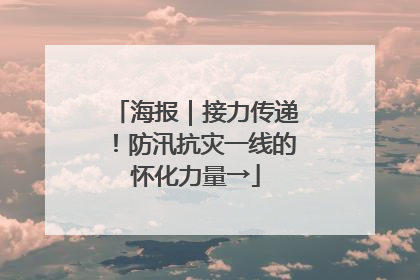 海报｜接力传递！防汛抗灾一线的怀化力量→