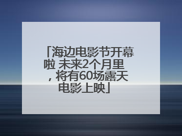 海边电影节开幕啦 未来2个月里，将有60场露天电影上映