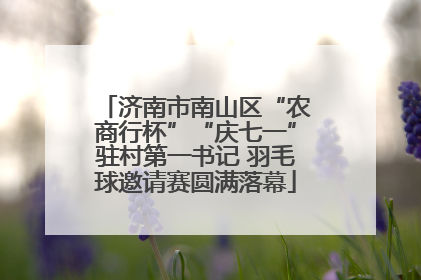 济南市南山区“农商行杯”“庆七一”驻村第一书记 羽毛球邀请赛圆满落幕