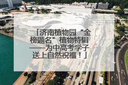 济南植物园“金榜题名”植物特辑——为中高考学子送上自然祝福！