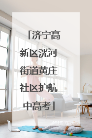 济宁高新区洸河街道黄庄社区护航中高考