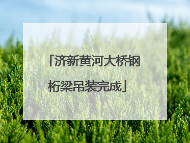 济新黄河大桥钢桁梁吊装完成