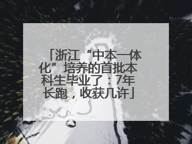 浙江“中本一体化”培养的首批本科生毕业了：7年长跑，收获几许