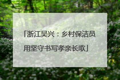浙江吴兴：乡村保洁员用坚守书写孝亲长歌
