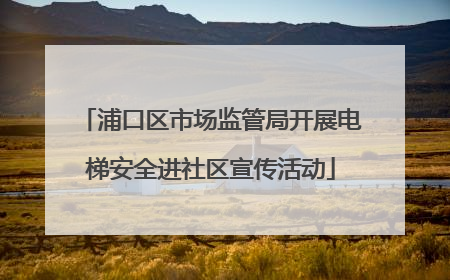 浦口区市场监管局开展电梯安全进社区宣传活动