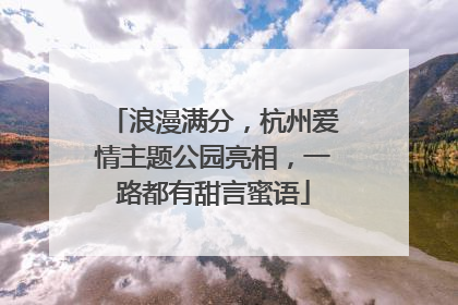 浪漫满分，杭州爱情主题公园亮相，一路都有甜言蜜语