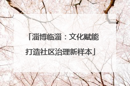淄博临淄：文化赋能 打造社区治理新样本