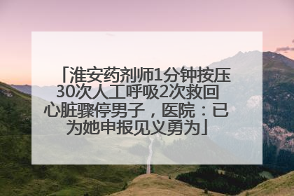 淮安药剂师1分钟按压30次人工呼吸2次救回心脏骤停男子，医院：已为她申报见义勇为