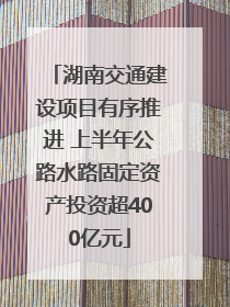 湖南交通建设项目有序推进 上半年公路水路固定资产投资超400亿元