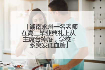湖南永州一名老师在高三毕业典礼上从主席台掉落，学校：系突发低血糖