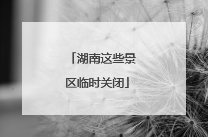 湖南这些景区临时关闭