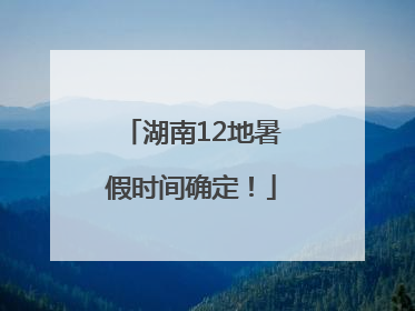 湖南12地暑假时间确定！