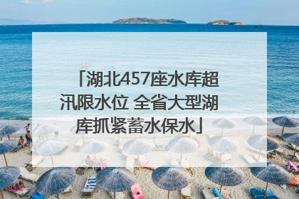 湖北457座水库超汛限水位 全省大型湖库抓紧蓄水保水