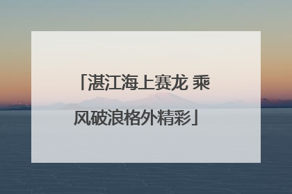 湛江海上赛龙 乘风破浪格外精彩