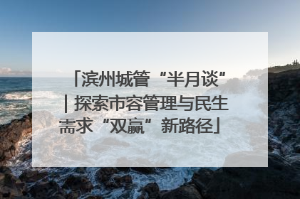 滨州城管“半月谈”｜探索市容管理与民生需求“双赢”新路径