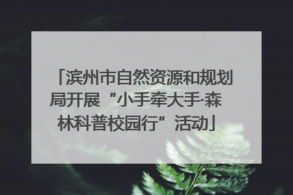 滨州市自然资源和规划局开展“小手牵大手·森林科普校园行”活动