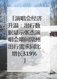演唱会经济升温：出行数据显示张杰演唱会期间常州出行需求同比增长319%