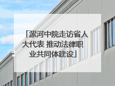 漯河中院走访省人大代表 推动法律职业共同体建设