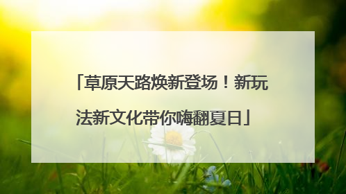 草原天路焕新登场！新玩法新文化带你嗨翻夏日