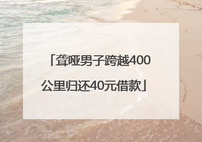 聋哑男子跨越400公里归还40元借款