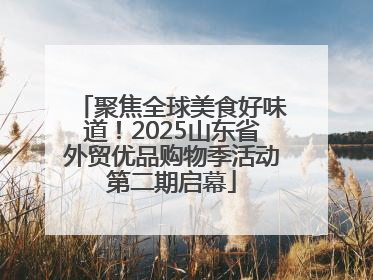 聚焦全球美食好味道！2025山东省外贸优品购物季活动第二期启幕