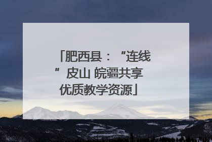 肥西县：“连线”皮山 皖疆共享优质教学资源