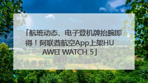 航班动态、电子登机牌抬腕即得！阿联酋航空App上架HUAWEI WATCH 5