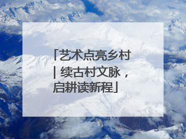 艺术点亮乡村｜续古村文脉，启耕读新程
