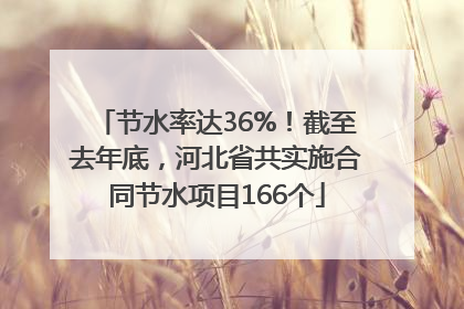 节水率达36%！截至去年底，河北省共实施合同节水项目166个