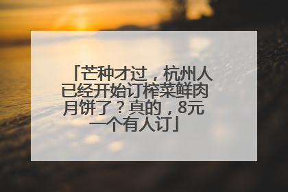 芒种才过，杭州人已经开始订榨菜鲜肉月饼了？真的，8元一个有人订