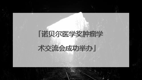 诺贝尔医学奖肿瘤学术交流会成功举办