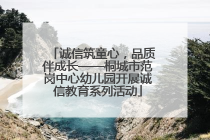 诚信筑童心，品质伴成长——桐城市范岗中心幼儿园开展诚信教育系列活动