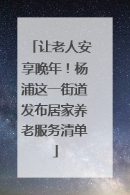 让老人安享晚年！杨浦这一街道发布居家养老服务清单