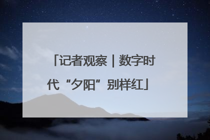 记者观察｜数字时代“夕阳”别样红