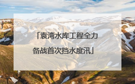 袁湾水库工程全力备战首次挡水度汛