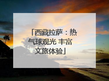 西藏拉萨：热气球观光 丰富文旅体验